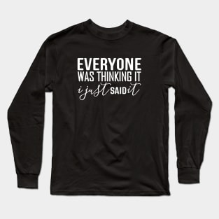 Everyone Was Thinking It I Just Said It - Funny Sayings Long Sleeve T-Shirt